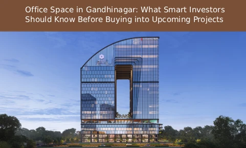 Office Space in Gandhinagar: What Smart Investors Should Know Before Buying into Upcoming Projects