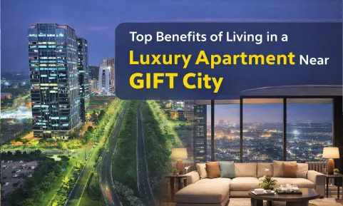Top Benefits of Living in a Luxury Apartment Near GIFT City
