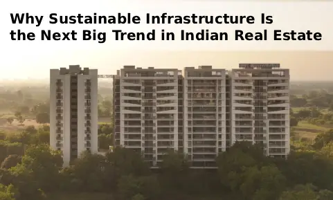 Why Sustainable Infrastructure Is the Next Big Trend in Indian Real Estate 
